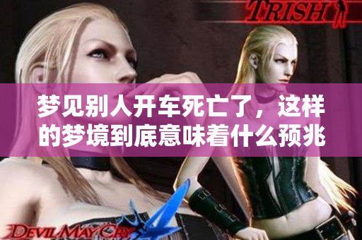 梦见别人开车死亡了，这样的梦境到底意味着什么预兆呢