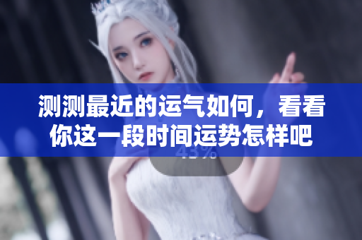 测测最近的运气如何，看看你这一段时间运势怎样吧