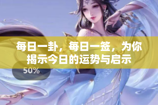每日一卦，每日一签，为你揭示今日的运势与启示