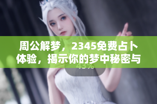 周公解梦，2345免费占卜体验，揭示你的梦中秘密与隐含意涵