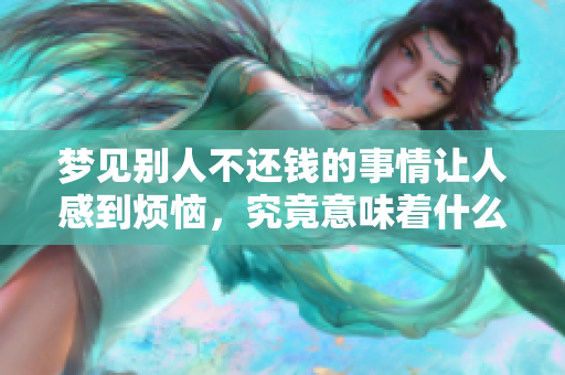 梦见别人不还钱的事情让人感到烦恼，究竟意味着什么呢