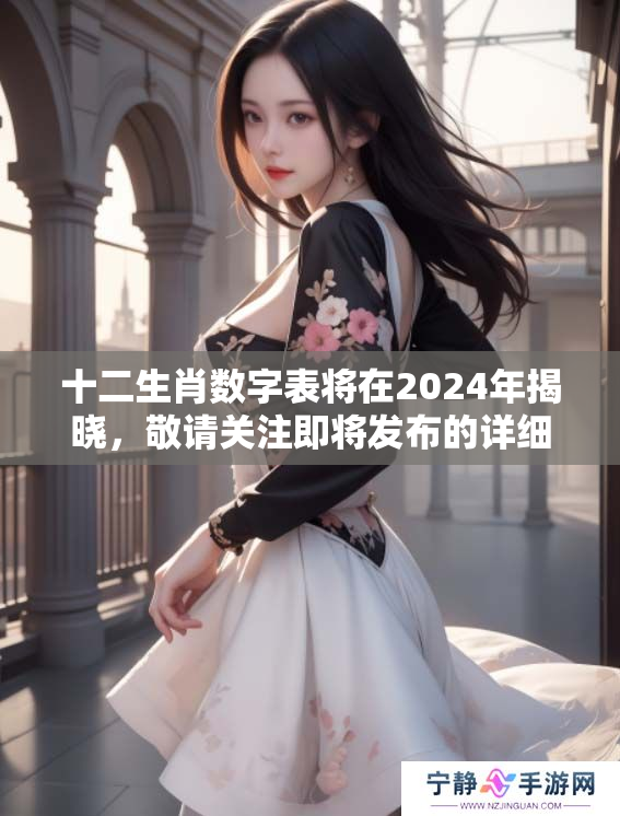 十二生肖数字表将在2024年揭晓，敬请关注即将发布的详细信息