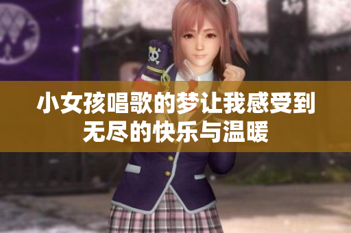 小女孩唱歌的梦让我感受到无尽的快乐与温暖