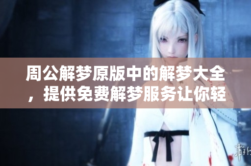 周公解梦原版中的解梦大全，提供免费解梦服务让你轻松解惑