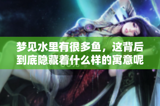 梦见水里有很多鱼，这背后到底隐藏着什么样的寓意呢