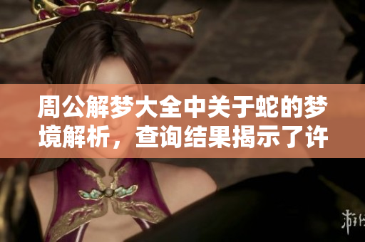 周公解梦大全中关于蛇的梦境解析，查询结果揭示了许多含义和象征