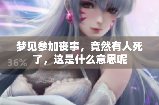梦见参加丧事，竟然有人死了，这是什么意思呢