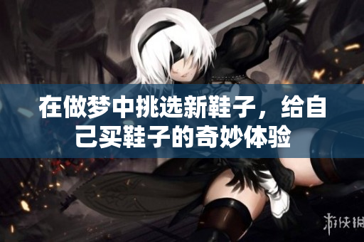 在做梦中挑选新鞋子，给自己买鞋子的奇妙体验