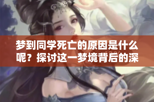梦到同学死亡的原因是什么呢？探讨这一梦境背后的深层含义。