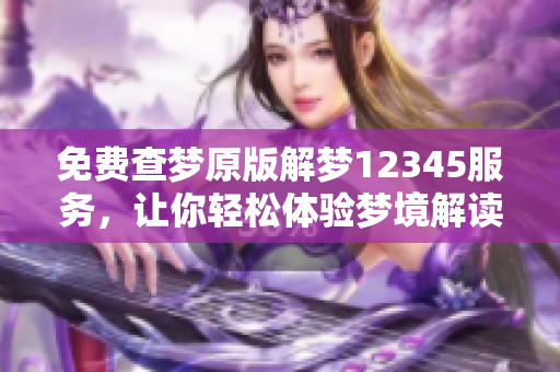 免费查梦原版解梦12345服务，让你轻松体验梦境解读的乐趣