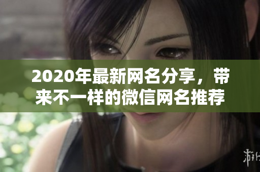 2020年最新网名分享，带来不一样的微信网名推荐