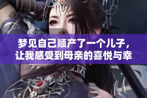 梦见自己顺产了一个儿子，让我感受到母亲的喜悦与幸福