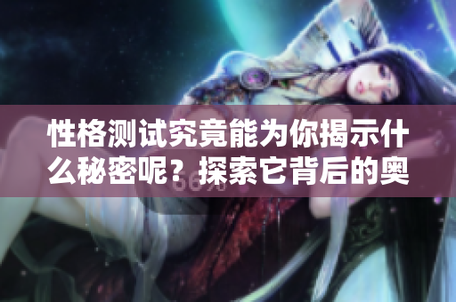 性格测试究竟能为你揭示什么秘密呢？探索它背后的奥妙与趣味。