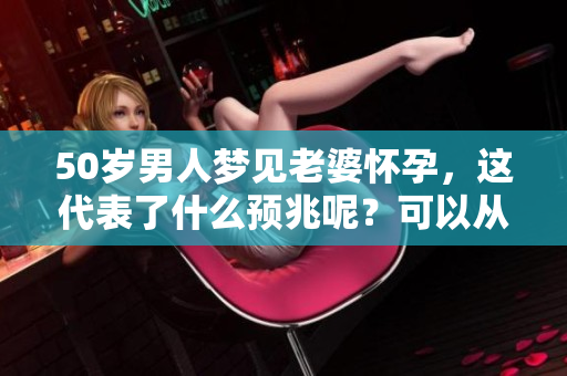 50岁男人梦见老婆怀孕，这代表了什么预兆呢？可以从哪些角度去解读呢？