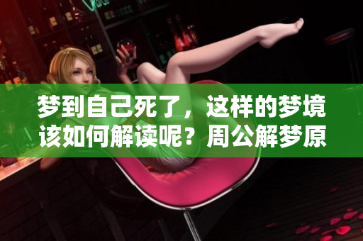 梦到自己死了，这样的梦境该如何解读呢？周公解梦原文有何启示？