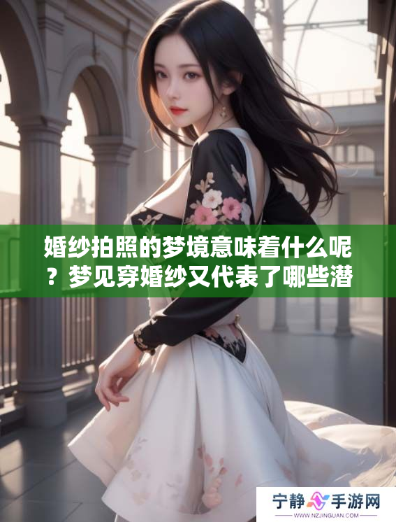 婚纱拍照的梦境意味着什么呢？梦见穿婚纱又代表了哪些潜在含义呢？