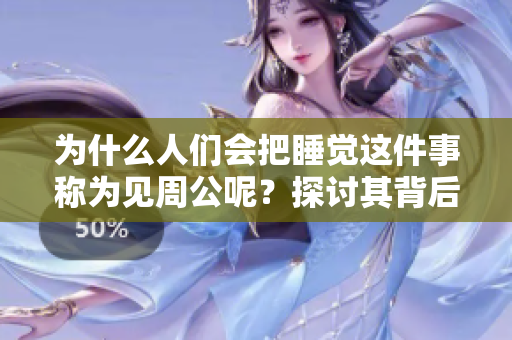 为什么人们会把睡觉这件事称为见周公呢？探讨其背后的文化含义与历史渊源