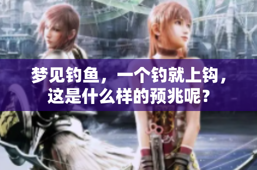 梦见钓鱼，一个钓就上钩，这是什么样的预兆呢？