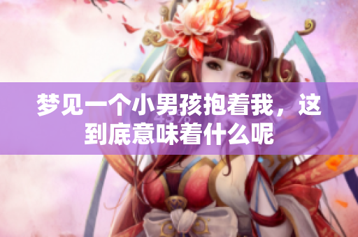梦见一个小男孩抱着我，这到底意味着什么呢
