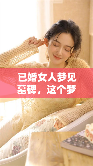 已婚女人梦见墓碑，这个梦境究竟预示了什么呢