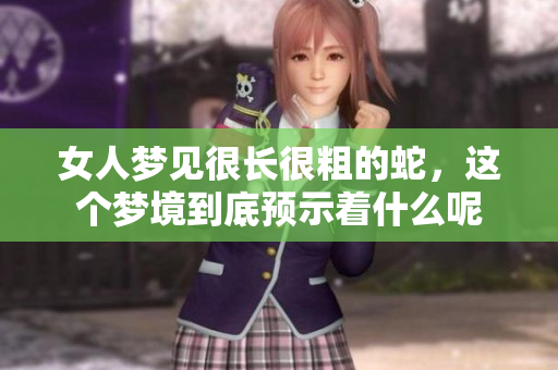 女人梦见很长很粗的蛇，这个梦境到底预示着什么呢