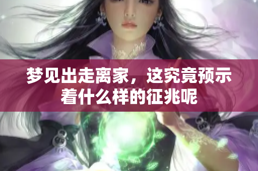 梦见出走离家，这究竟预示着什么样的征兆呢