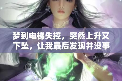 梦到电梯失控，突然上升又下坠，让我最后发现并没事发生