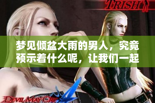 梦见倾盆大雨的男人，究竟预示着什么呢，让我们一起来探讨一下。