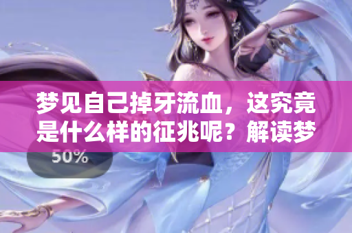 梦见自己掉牙流血，这究竟是什么样的征兆呢？解读梦境中的含义与象征。