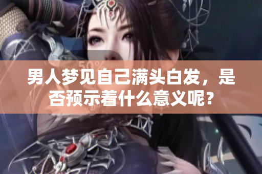 男人梦见自己满头白发，是否预示着什么意义呢？