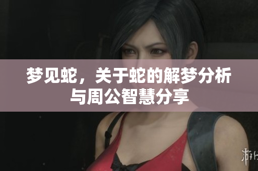 梦见蛇，关于蛇的解梦分析与周公智慧分享