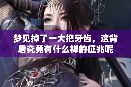 梦见掉了一大把牙齿，这背后究竟有什么样的征兆呢