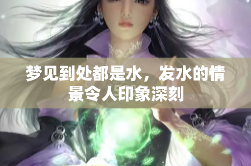梦见到处都是水，发水的情景令人印象深刻