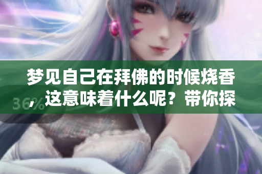 梦见自己在拜佛的时候烧香，这意味着什么呢？带你探索梦境的奥秘与启示。