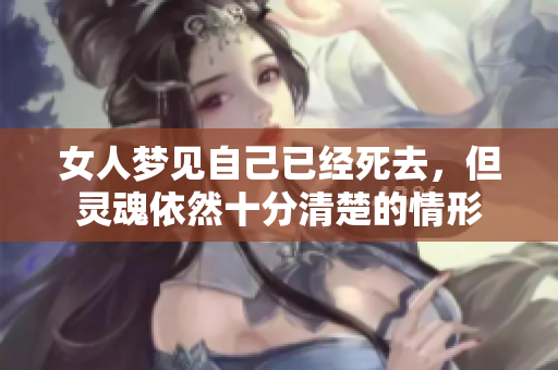 女人梦见自己已经死去，但灵魂依然十分清楚的情形