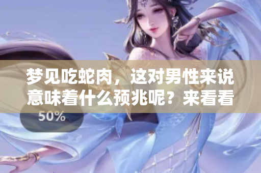 梦见吃蛇肉，这对男性来说意味着什么预兆呢？来看看这个梦的解梦吧！