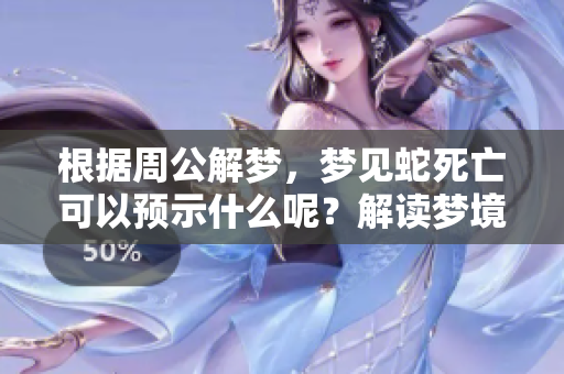 根据周公解梦，梦见蛇死亡可以预示什么呢？解读梦境里的死蛇象征意义