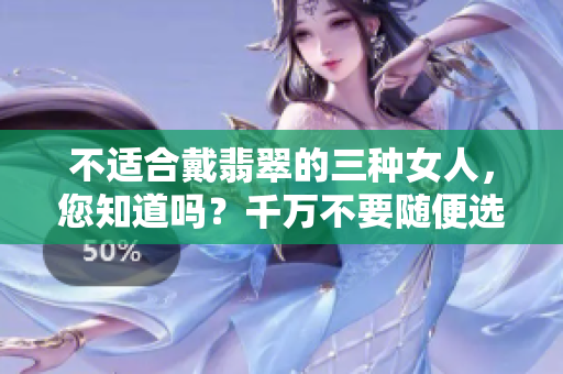 不适合戴翡翠的三种女人，您知道吗？千万不要随便选择哦！