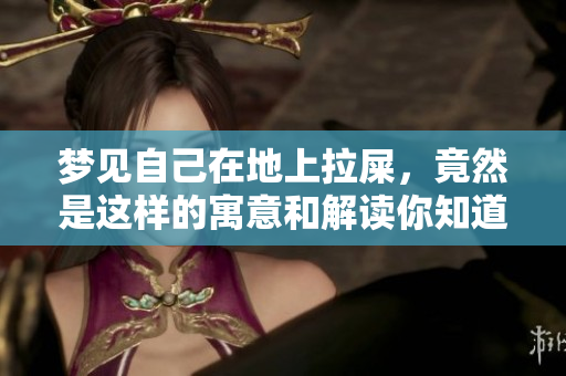 梦见自己在地上拉屎，竟然是这样的寓意和解读你知道吗