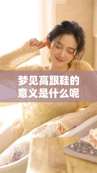 梦见高跟鞋的意义是什么呢？这个梦境有哪些特别的含义呢？