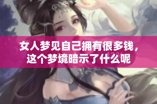 女人梦见自己拥有很多钱，这个梦境暗示了什么呢