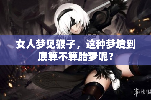 女人梦见猴子，这种梦境到底算不算胎梦呢？