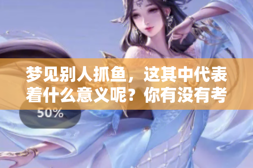梦见别人抓鱼，这其中代表着什么意义呢？你有没有考虑过这个问题呢？