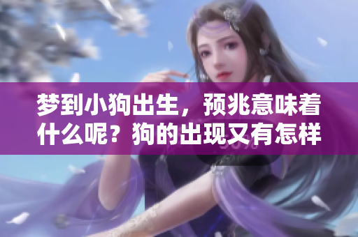 梦到小狗出生，预兆意味着什么呢？狗的出现又有怎样的暗示呢？