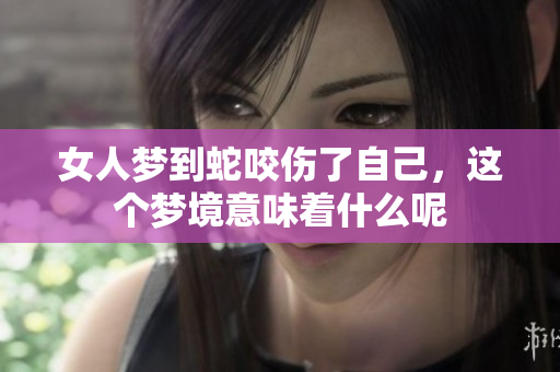 女人梦到蛇咬伤了自己，这个梦境意味着什么呢