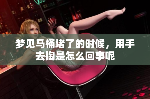 梦见马桶堵了的时候，用手去掏是怎么回事呢