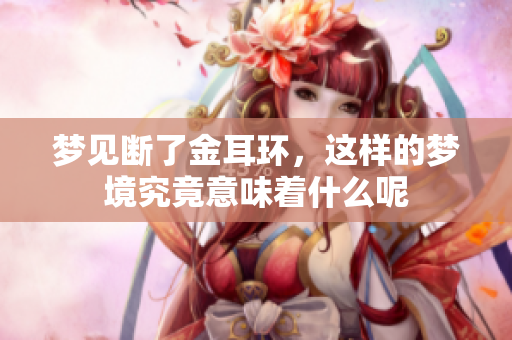 梦见断了金耳环，这样的梦境究竟意味着什么呢