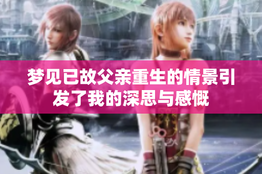 梦见已故父亲重生的情景引发了我的深思与感慨