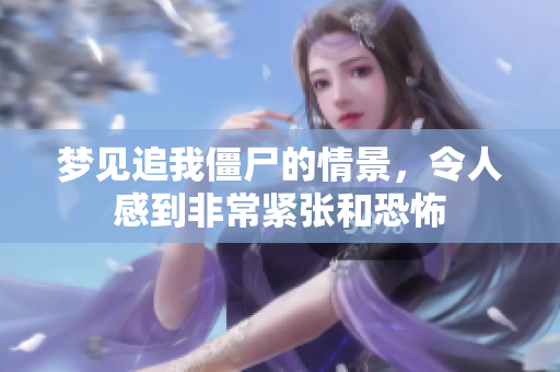 梦见追我僵尸的情景，令人感到非常紧张和恐怖