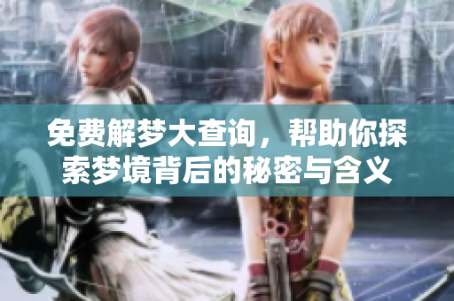 免费解梦大查询，帮助你探索梦境背后的秘密与含义